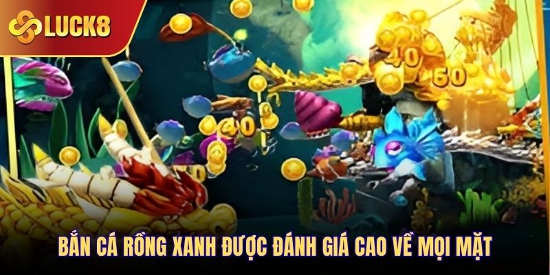 Bắn Cá Rồng Xanh được đánh giá cao về mọi mặt