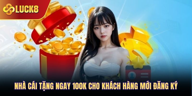 Nhà cái tặng ngay 100K cho khách hàng mới đăng ký