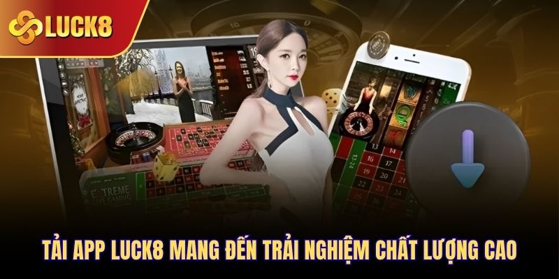 Tải app Luck8 mang đến trải nghiệm chất lượng cao