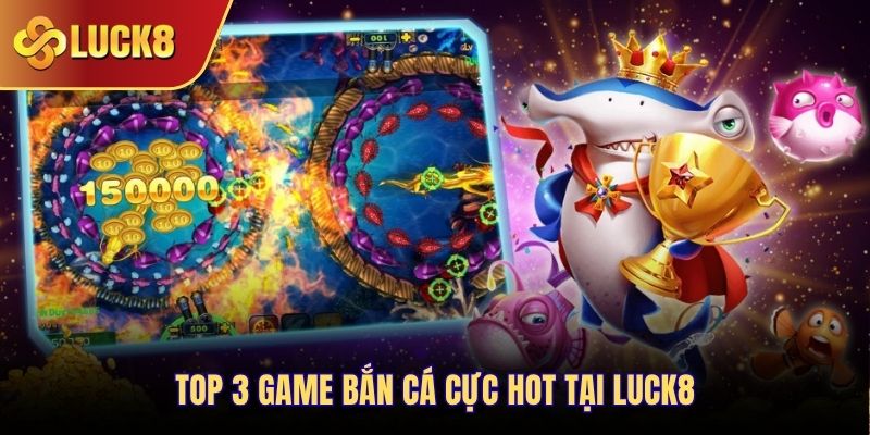 Top 3 game bắn cá cực hot tại Luck8